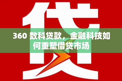 沙依巴克360 数科贷款，金融科技如何重塑借贷市场