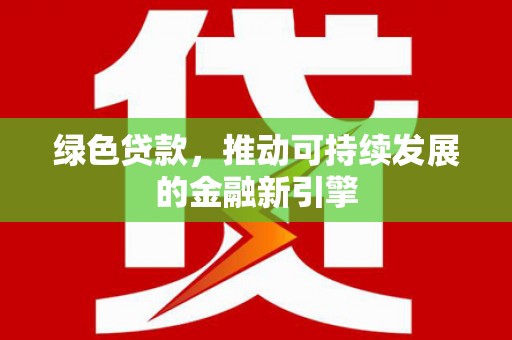 沙依巴克绿色贷款，推动可持续发展的金融新引擎