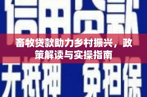 沙依巴克畜牧贷款助力乡村振兴，政策解读与实操指南