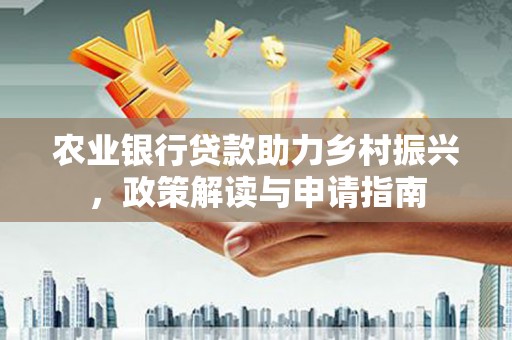 沙依巴克农业银行贷款助力乡村振兴，政策解读与申请指南