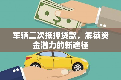 沙依巴克车辆二次抵押贷款，解锁资金潜力的新途径