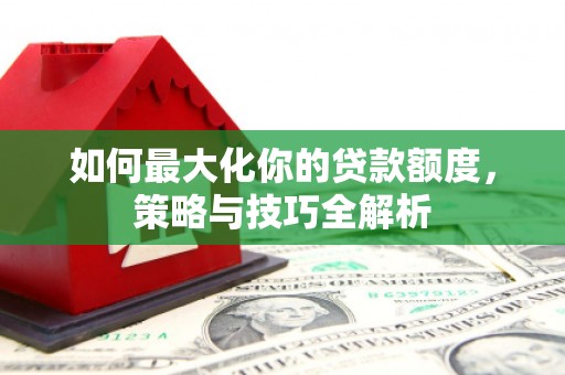 沙依巴克如何最大化你的贷款额度，策略与技巧全解析