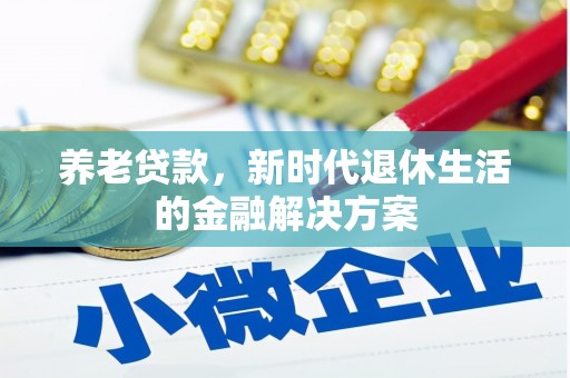 沙依巴克养老贷款，新时代退休生活的金融解决方案