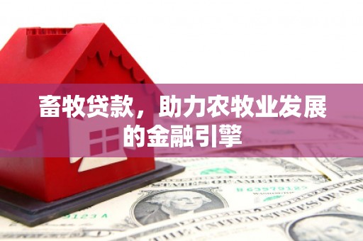 沙依巴克畜牧贷款，助力农牧业发展的金融引擎