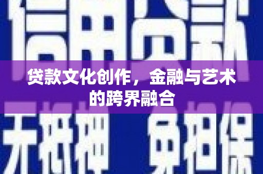 沙依巴克贷款文化创作，金融与艺术的跨界融合