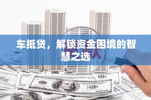 沙依巴克车抵贷，解锁资金困境的智慧之选