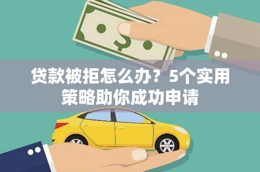 沙依巴克贷款被拒怎么办？5个实用策略助你成功申请