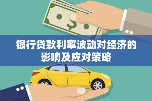 沙依巴克银行贷款利率波动对经济的影响及应对策略