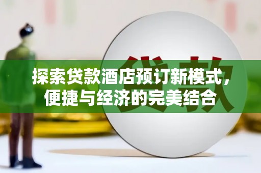 沙依巴克探索贷款酒店预订新模式，便捷与经济的完美结合