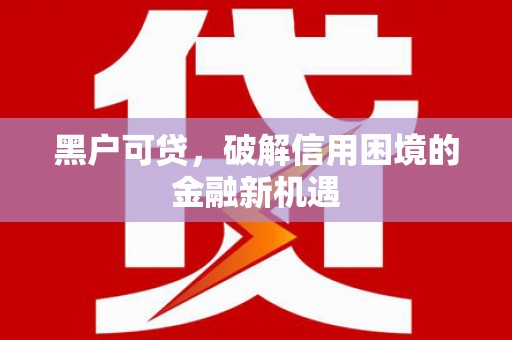 沙依巴克黑户可贷，破解信用困境的金融新机遇