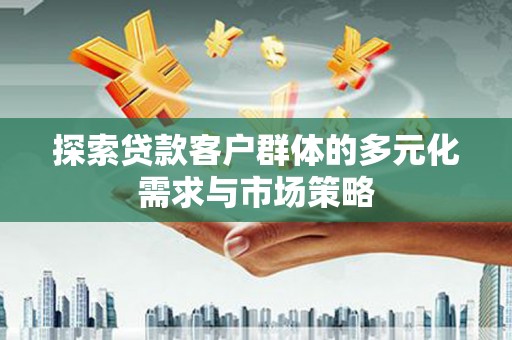 沙依巴克探索贷款客户群体的多元化需求与市场策略