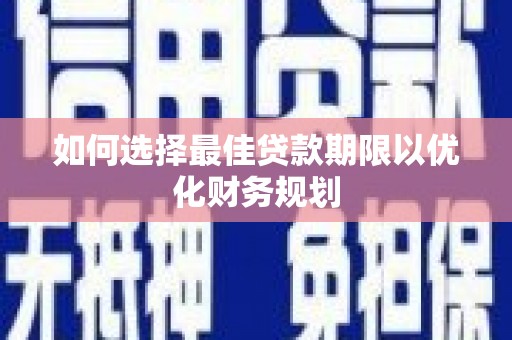 沙依巴克如何选择最佳贷款期限以优化财务规划