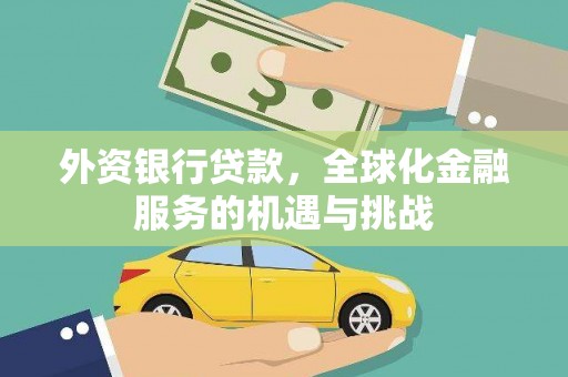 沙依巴克外资银行贷款，全球化金融服务的机遇与挑战