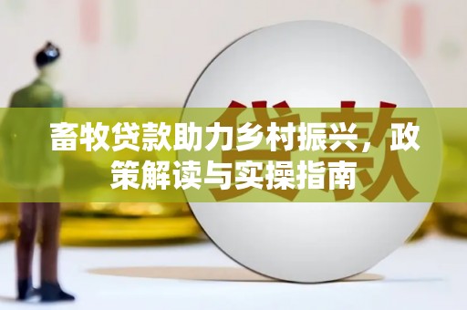 沙依巴克畜牧贷款助力乡村振兴，政策解读与实操指南