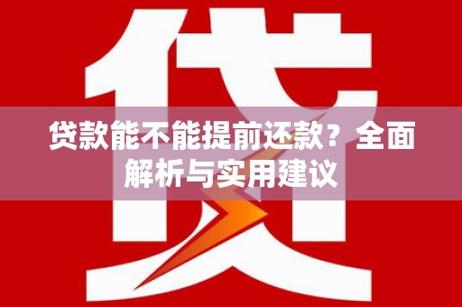 沙依巴克贷款能不能提前还款？全面解析与实用建议