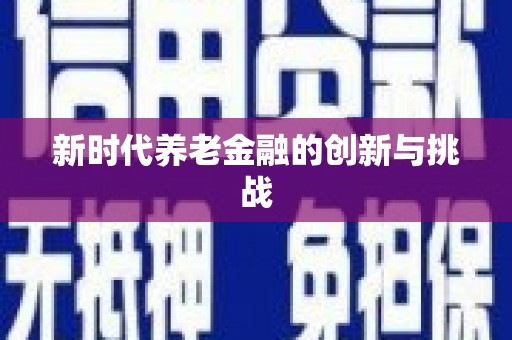 沙依巴克新时代养老金融的创新与挑战