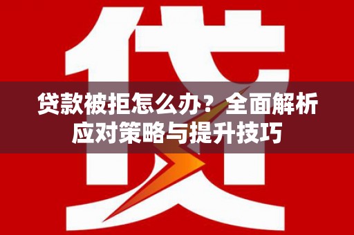 沙依巴克贷款被拒怎么办？全面解析应对策略与提升技巧