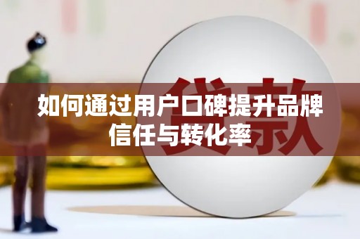 沙依巴克如何通过用户口碑提升品牌信任与转化率