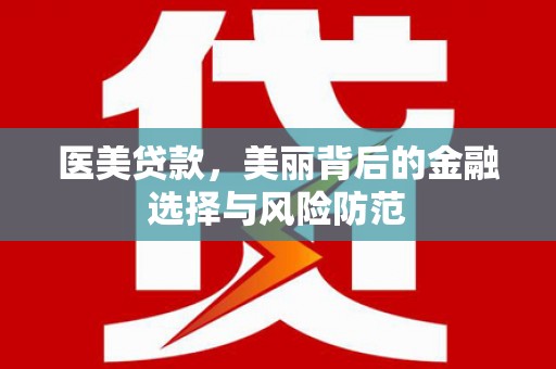 沙依巴克医美贷款，美丽背后的金融选择与风险防范