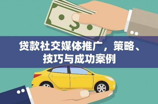 沙依巴克贷款社交媒体推广，策略、技巧与成功案例
