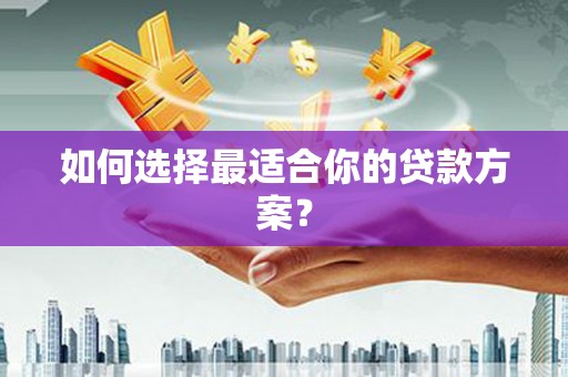 沙依巴克如何选择最适合你的贷款方案？