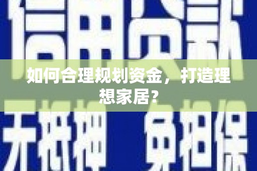 沙依巴克如何合理规划资金，打造理想家居？