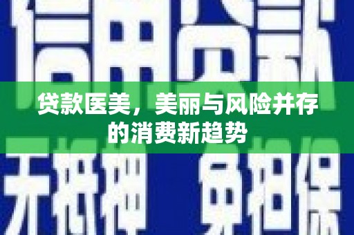 沙依巴克贷款医美，美丽与风险并存的消费新趋势