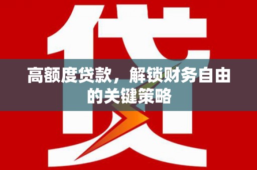 沙依巴克高额度贷款，解锁财务自由的关键策略